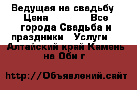 Ведущая на свадьбу › Цена ­ 15 000 - Все города Свадьба и праздники » Услуги   . Алтайский край,Камень-на-Оби г.